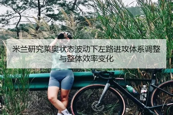 米兰研究莱奥状态波动下左路进攻体系调整与整体效率变化