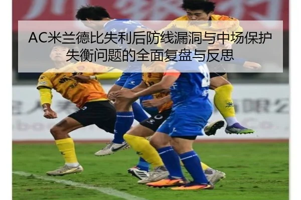 AC米兰德比失利后防线漏洞与中场保护失衡问题的全面复盘与反思