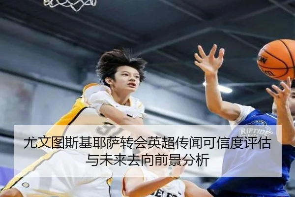 尤文图斯基耶萨转会英超传闻可信度评估与未来去向前景分析