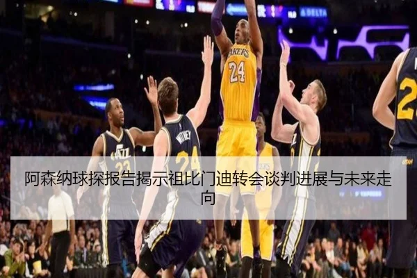 阿森纳球探报告揭示祖比门迪转会谈判进展与未来走向