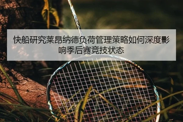 快船研究莱昂纳德负荷管理策略如何深度影响季后赛竞技状态