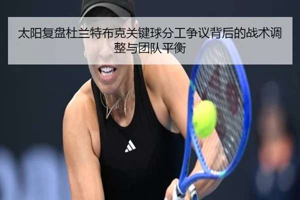太阳复盘杜兰特布克关键球分工争议背后的战术调整与团队平衡