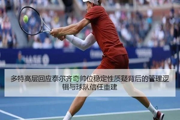 多特高层回应泰尔齐奇帅位稳定性质疑背后的管理逻辑与球队信任重建