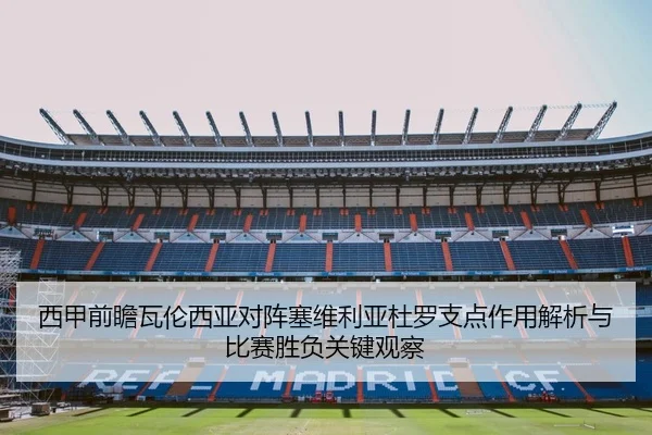 西甲前瞻瓦伦西亚对阵塞维利亚杜罗支点作用解析与比赛胜负关键观察