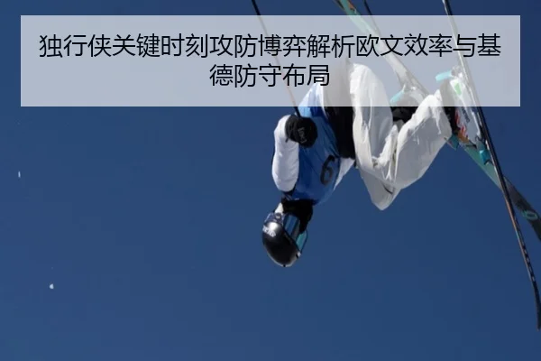 独行侠关键时刻攻防博弈解析欧文效率与基德防守布局